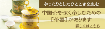 ゆったりとしたひとときを生む 中国茶を深く楽しむための ［茶器］があります